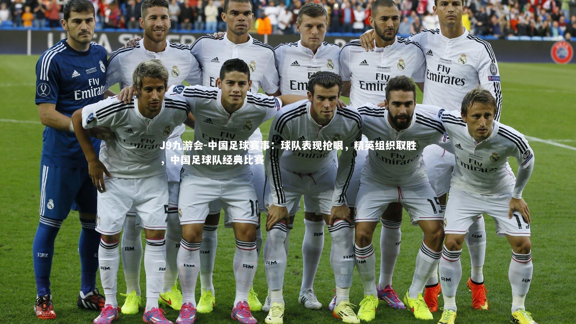 J9九游会-中国足球赛事：球队表现抢眼，精英组织取胜，中国足球队经典比赛