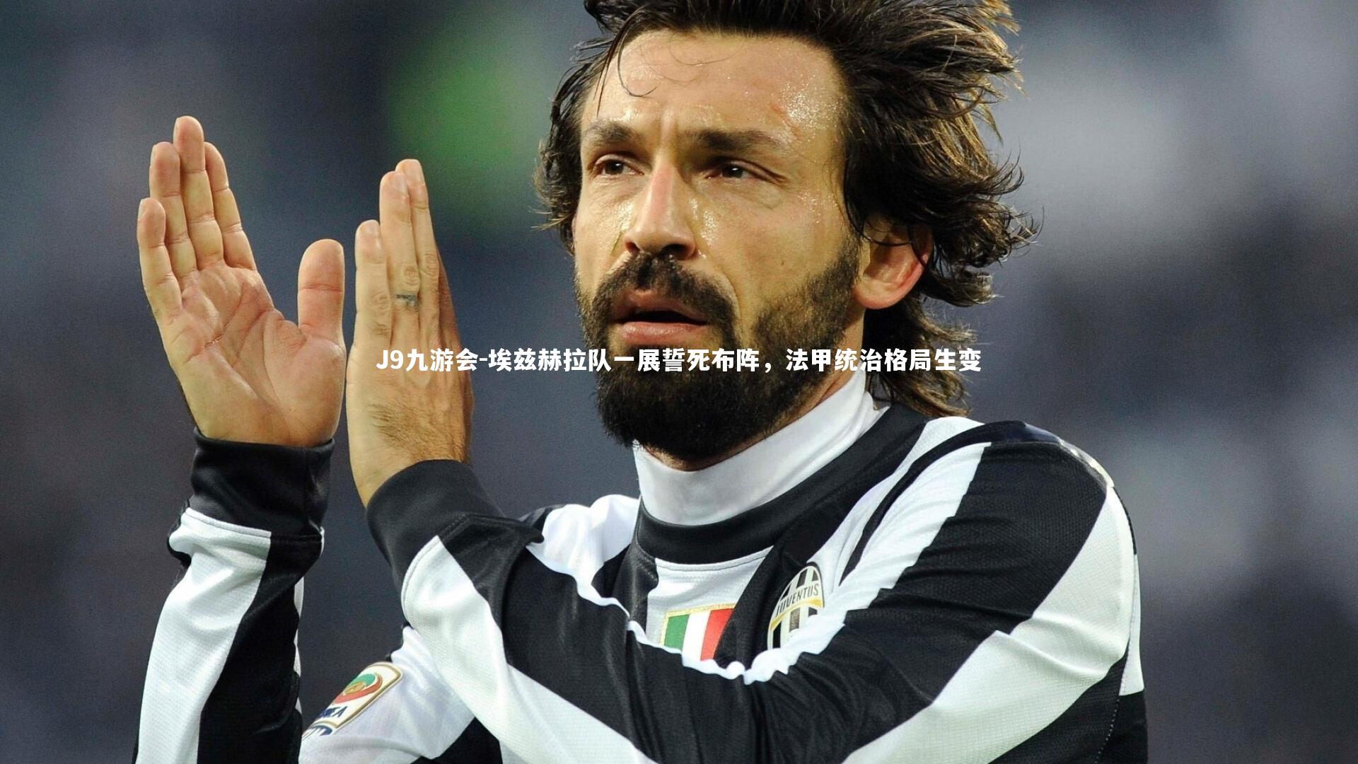 J9九游会-埃兹赫拉队一展誓死布阵，法甲统治格局生变