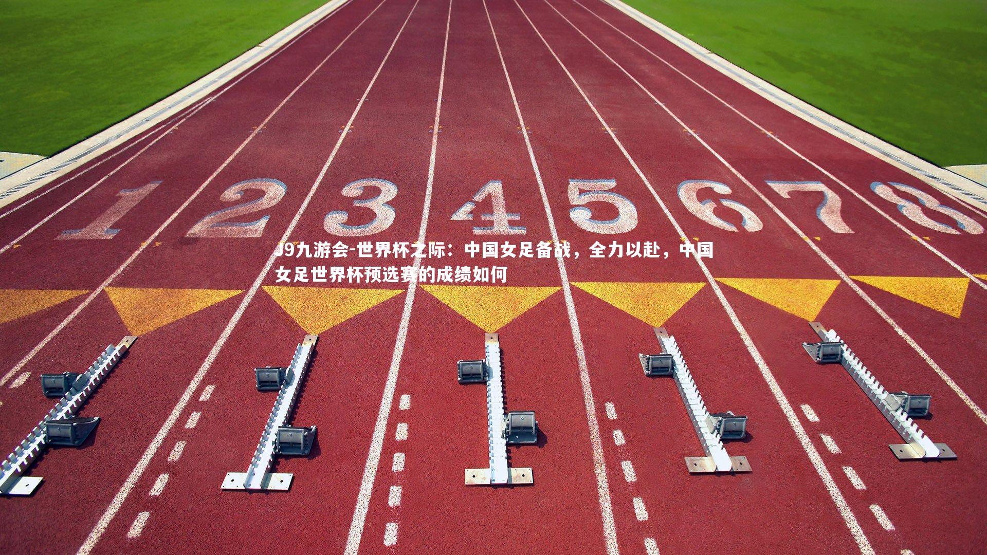 J9九游会-世界杯之际：中国女足备战，全力以赴，中国女足世界杯预选赛的成绩如何